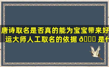 唐诗取名是否真的能为宝宝带来好运大师人工取名的依据 🐋 是什么